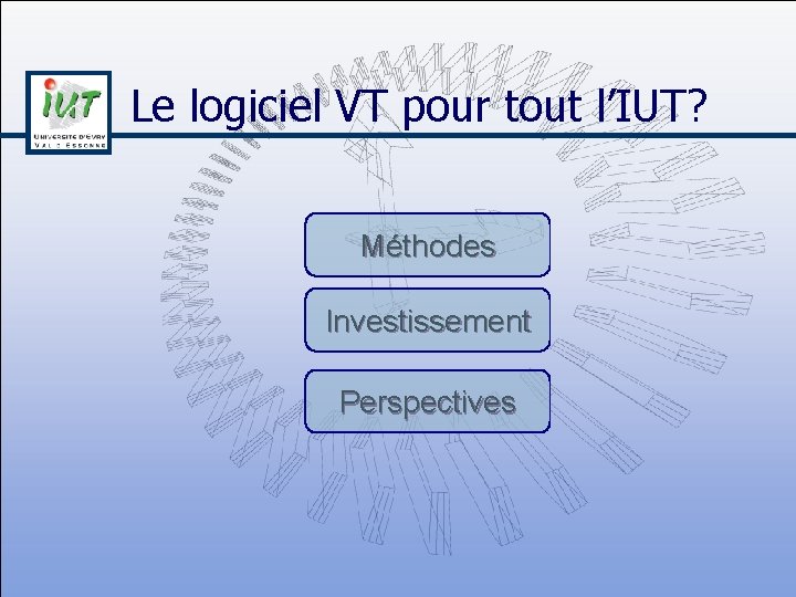 Le logiciel VT pour tout l’IUT? Méthodes Investissement Perspectives 