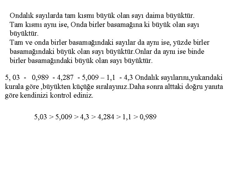 Ondalık sayılarda tam kısmı büyük olan sayı daima büyüktür. Tam kısmı aynı ise, Onda