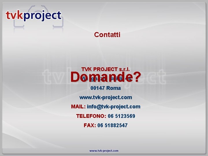 Contatti TVK PROJECT s. r. l. Domande? Via Ignazio Guidi, 44 00147 Roma www.
