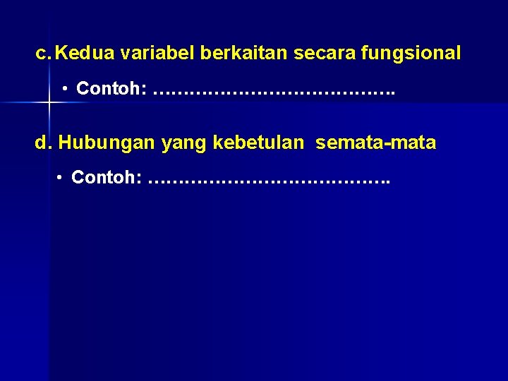 c. Kedua variabel berkaitan secara fungsional • Contoh: …………………. d. Hubungan yang kebetulan semata-mata