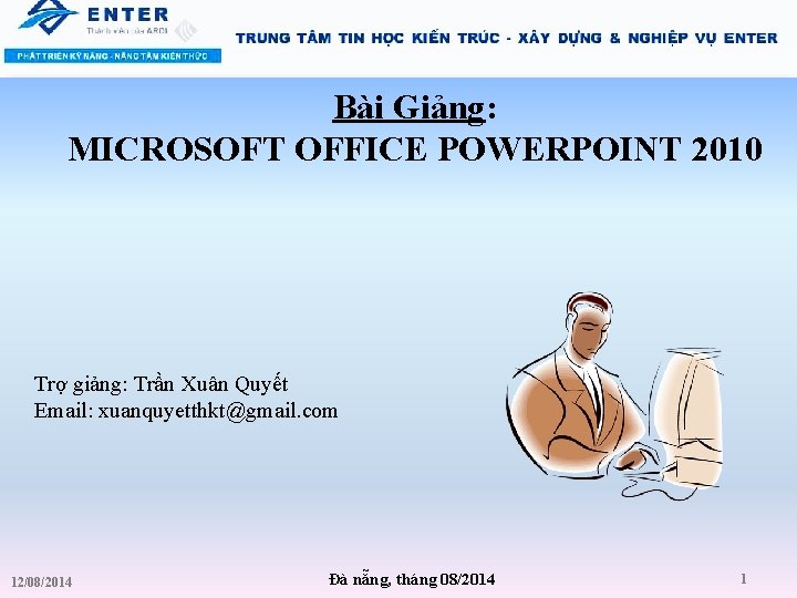 Bài Giảng: MICROSOFT OFFICE POWERPOINT 2010 Trợ giảng: Trần Xuân Quyết Email: xuanquyetthkt@gmail. com