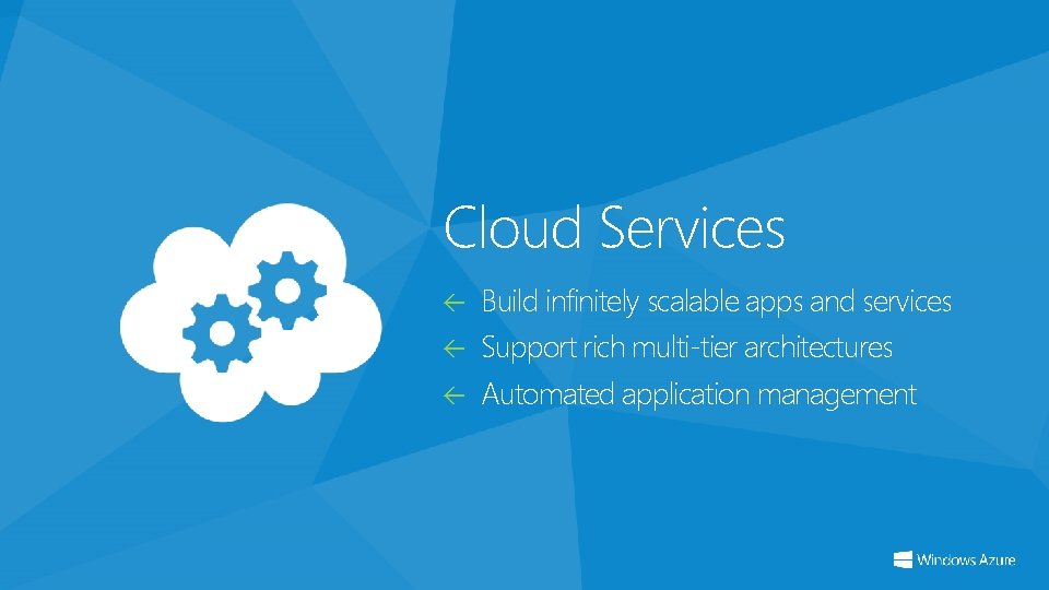 Cloud Services Build infinitely scalable apps and services Support rich multi-tier architectures Automated application