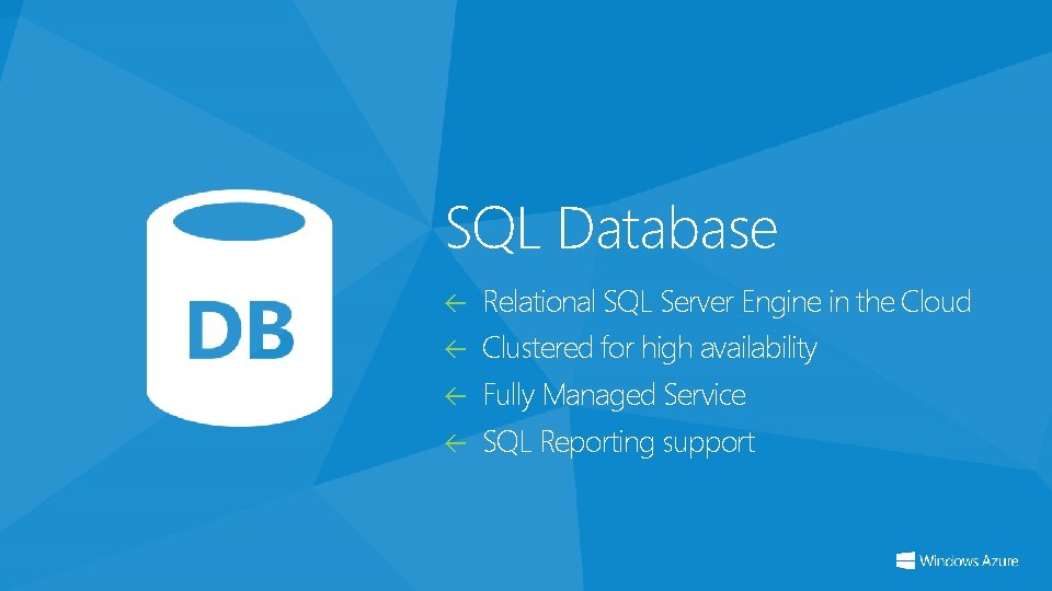 SQL Database Relational SQL Server Engine in the Cloud Clustered for high availability Fully