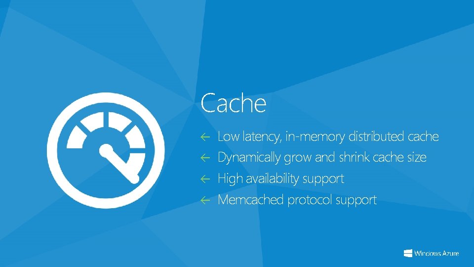 Cache Low latency, in-memory distributed cache Dynamically grow and shrink cache size High availability