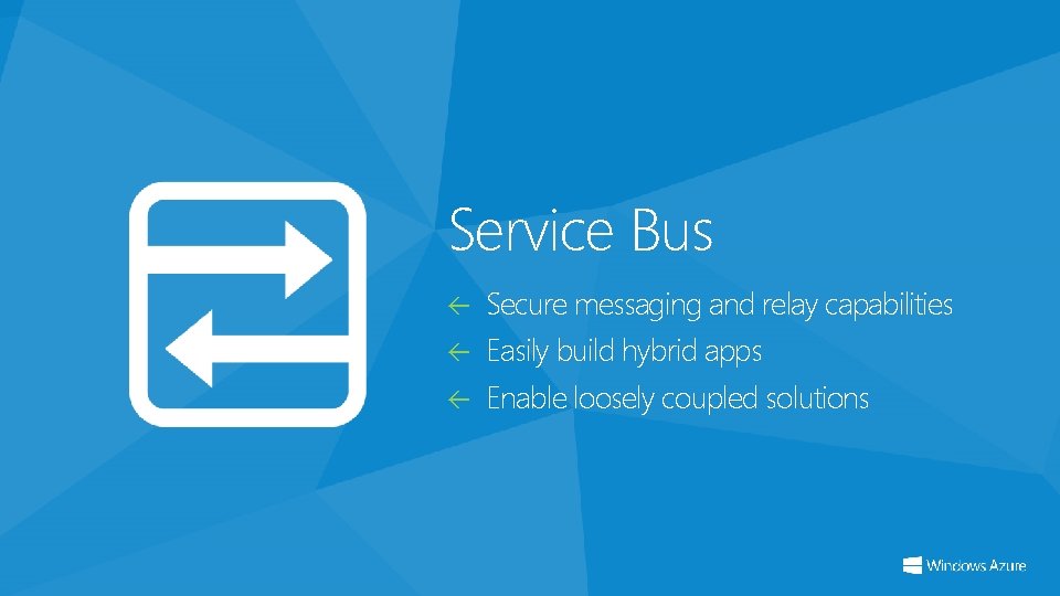 Service Bus Secure messaging and relay capabilities Easily build hybrid apps Enable loosely coupled