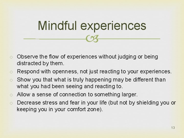 Mindful experiences o Observe the flow of experiences without judging or being distracted by