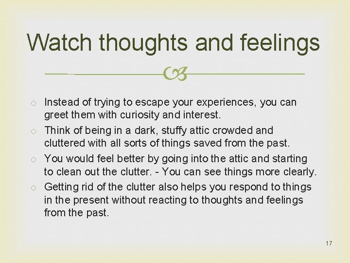 Watch thoughts and feelings o Instead of trying to escape your experiences, you can