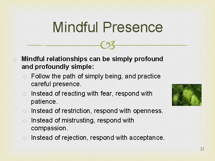 Mindful Presence o Mindful relationships can be simply profound and profoundly simple: o Follow