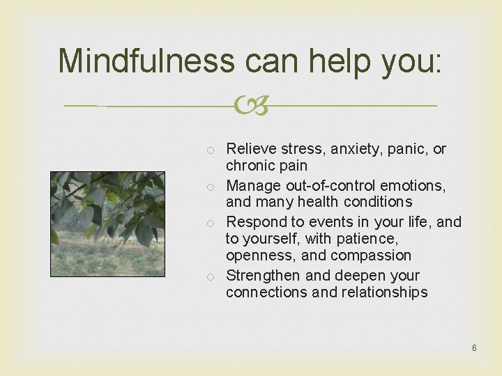 Mindfulness can help you: o Relieve stress, anxiety, panic, or chronic pain o Manage