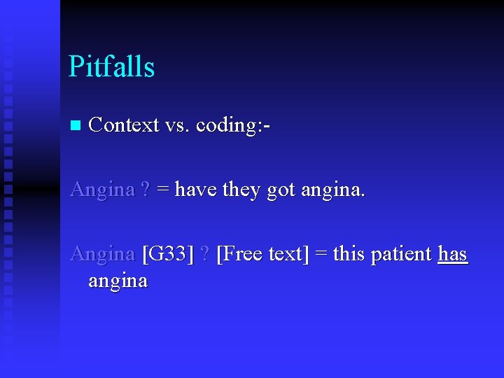 Pitfalls n Context vs. coding: - Angina ? = have they got angina. Angina