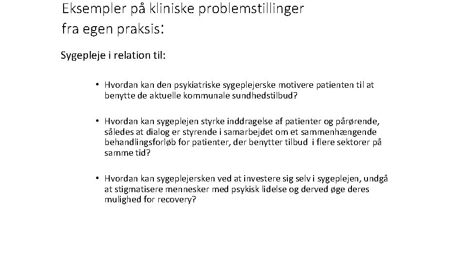 Eksempler på kliniske problemstillinger fra egen praksis: Sygepleje i relation til: • Hvordan kan