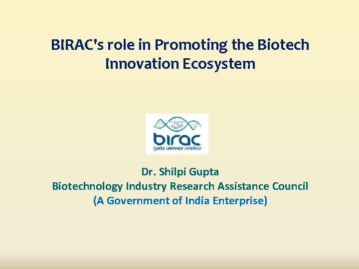 BIRAC's role in Promoting the Biotech Innovation Ecosystem Dr. Shilpi Gupta Biotechnology Industry Research