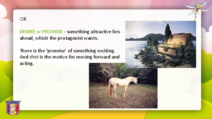 OR DESIRE or PROMISE - something attractive lies ahead, which the protagonist wants. There