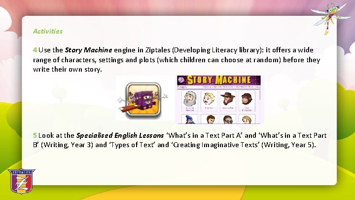 Activities 4 Use the Story Machine engine in Ziptales (Developing Literacy library): it offers
