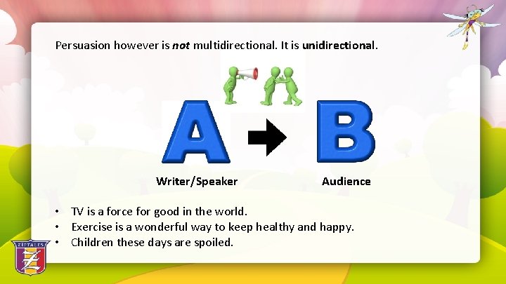 Persuasion however is not multidirectional. It is unidirectional. Writer/Speaker Audience • TV is a