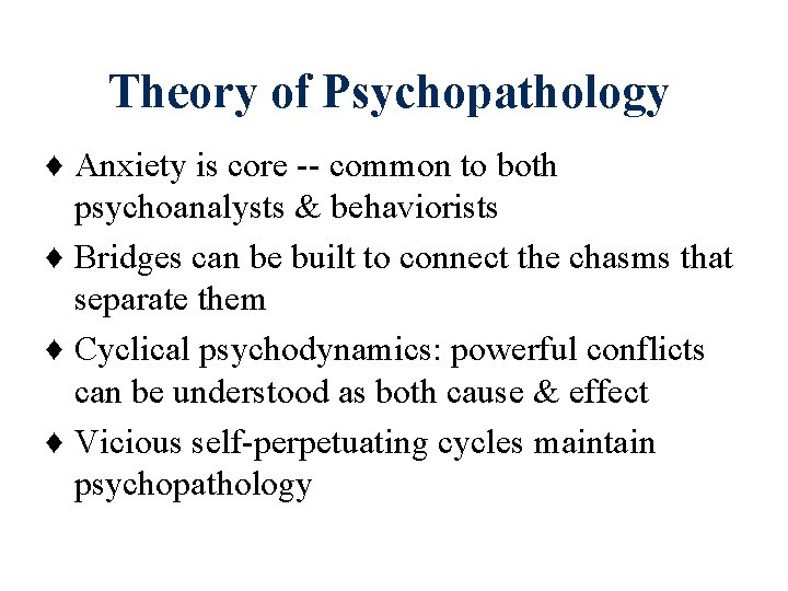 Theory of Psychopathology ♦ Anxiety is core -- common to both psychoanalysts & behaviorists