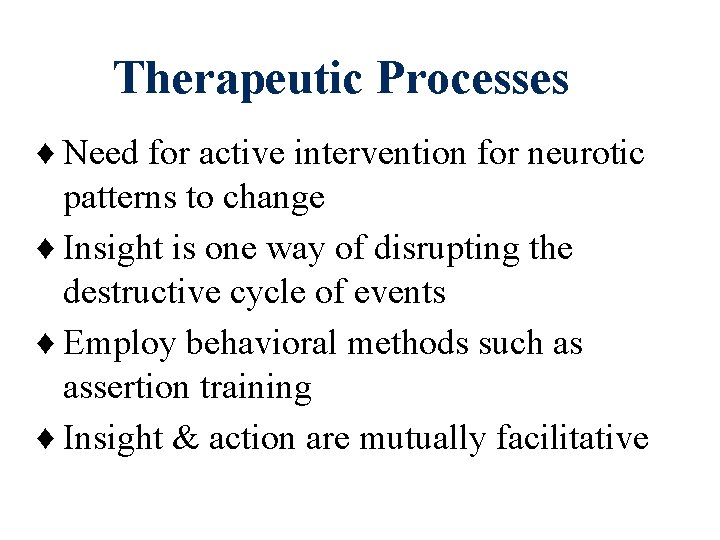 Therapeutic Processes ♦ Need for active intervention for neurotic patterns to change ♦ Insight