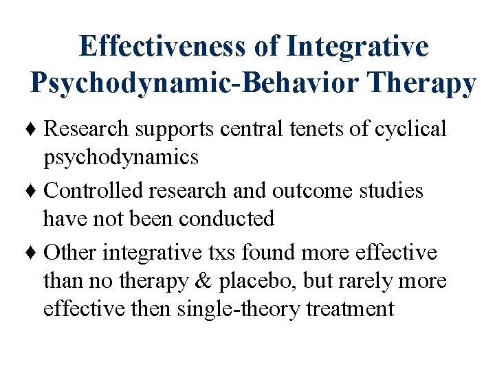 Effectiveness of Integrative Psychodynamic-Behavior Therapy ♦ Research supports central tenets of cyclical psychodynamics ♦