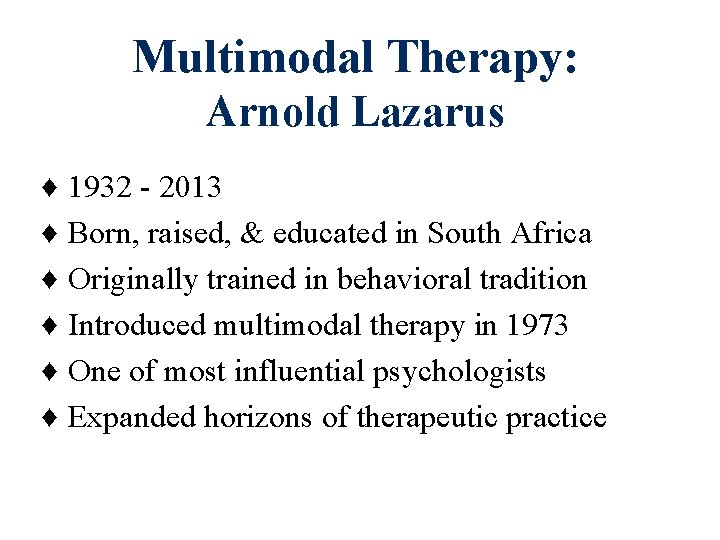 Multimodal Therapy: Arnold Lazarus ♦ ♦ ♦ 1932 - 2013 Born, raised, & educated