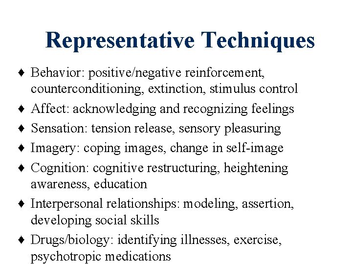 Representative Techniques ♦ Behavior: positive/negative reinforcement, counterconditioning, extinction, stimulus control ♦ Affect: acknowledging and