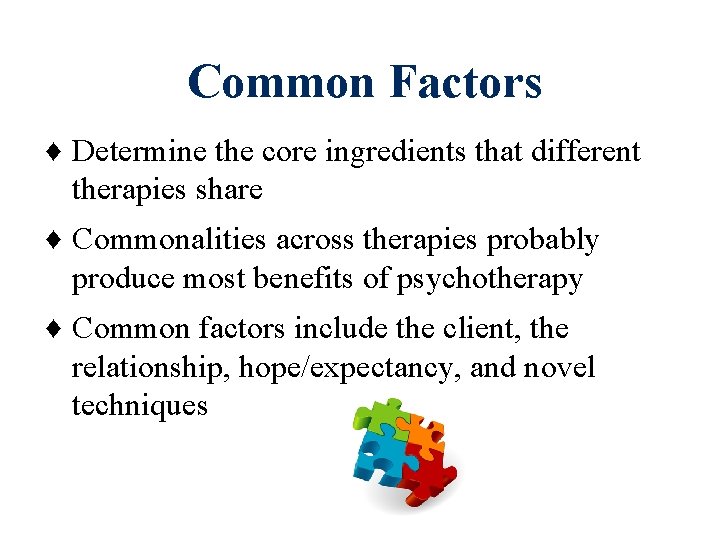 Common Factors ♦ Determine the core ingredients that different therapies share ♦ Commonalities across