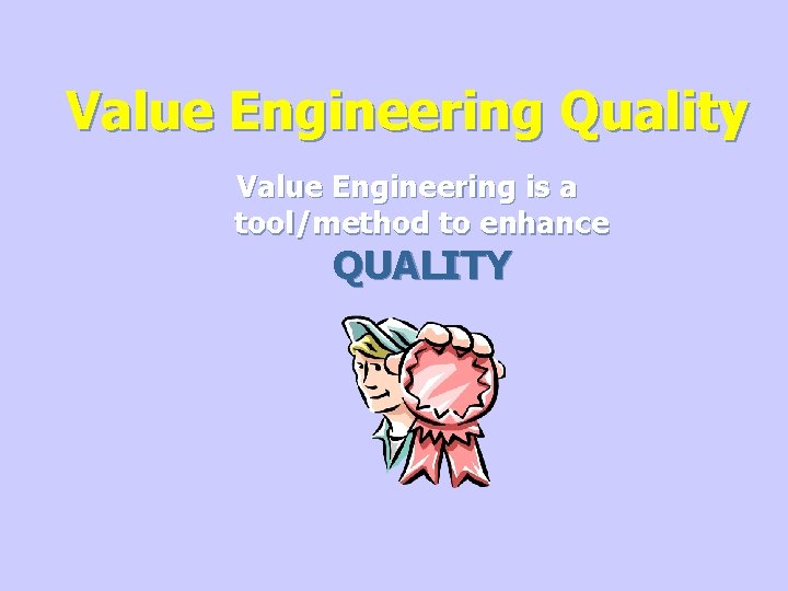 Value Engineering Quality Value Engineering is a tool/method to enhance QUALITY 