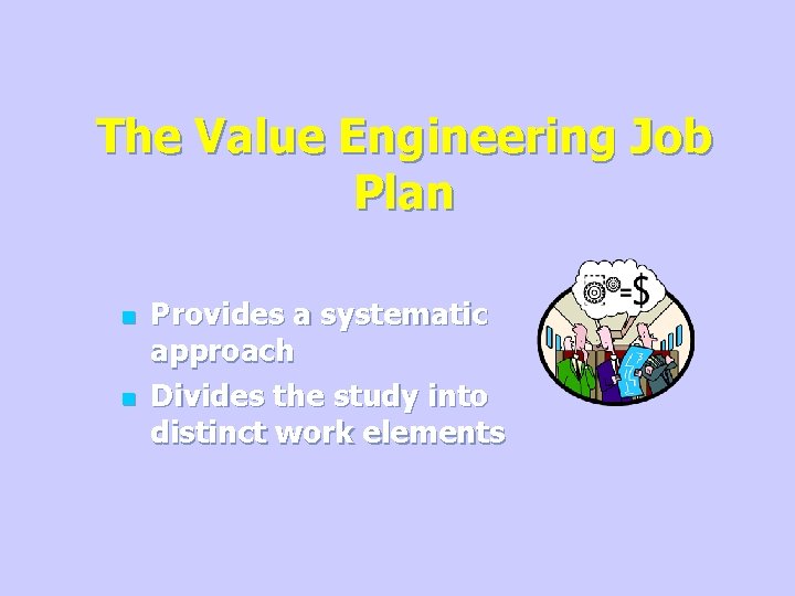 The Value Engineering Job Plan n n Provides a systematic approach Divides the study