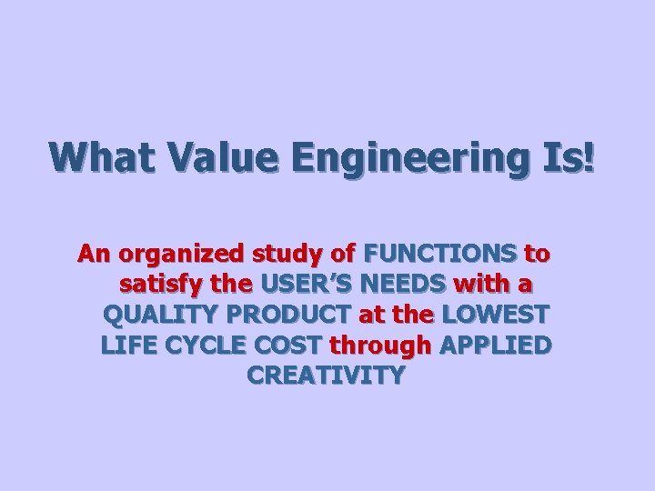 What Value Engineering Is! An organized study of FUNCTIONS to satisfy the USER’S NEEDS