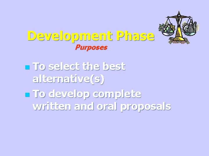 Development Phase Purposes To select the best alternative(s) n To develop complete written and