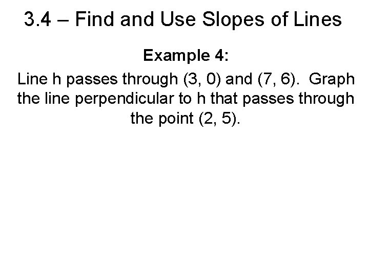 3. 4 – Find and Use Slopes of Lines Example 4: Line h passes