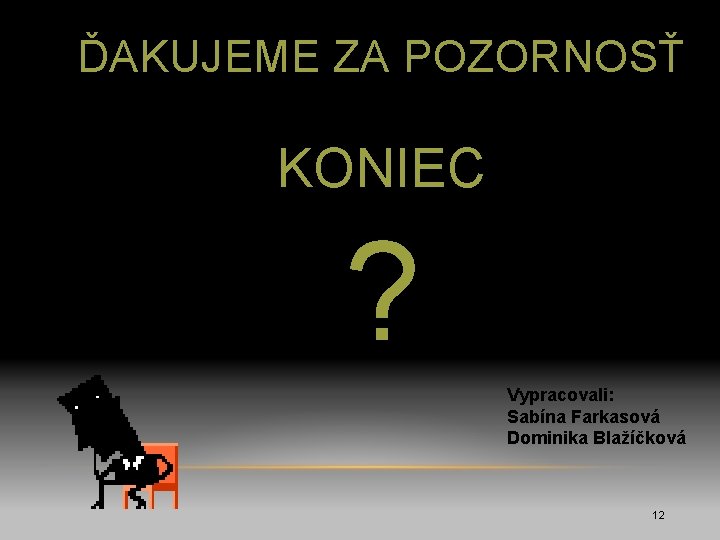 ĎAKUJEME ZA POZORNOSŤ KONIEC ? Vypracovali: Sabína Farkasová Dominika Blažíčková 12 