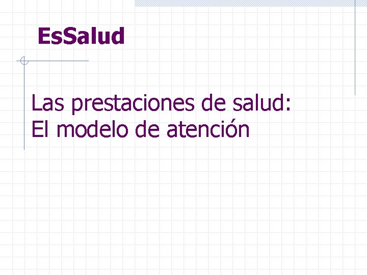 Es. Salud Las prestaciones de salud: El modelo de atención 