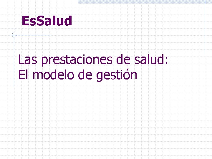 Es. Salud Las prestaciones de salud: El modelo de gestión 