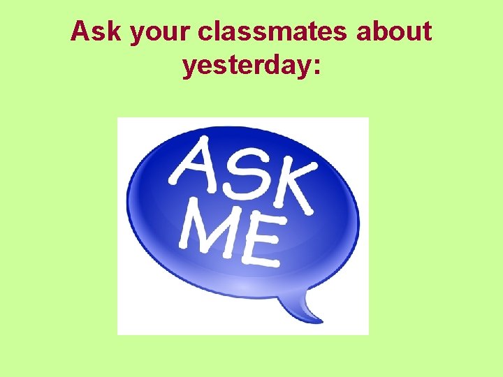 Ask your classmates about yesterday: 