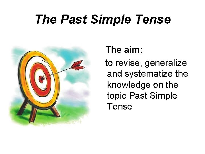 The Past Simple Tense The aim: to revise, generalize and systematize the knowledge on