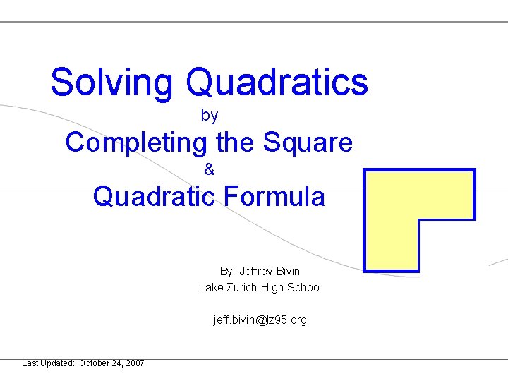 Solving Quadratics by Completing the Square & Quadratic Formula By: Jeffrey Bivin Lake Zurich