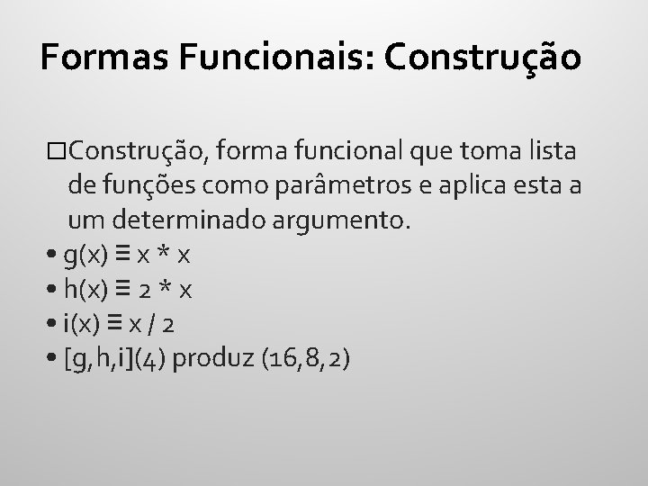 Formas Funcionais: Construção �Construção, forma funcional que toma lista de funções como parâmetros e