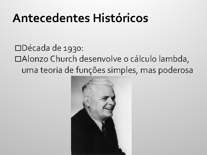 Antecedentes Históricos �Década de 1930: �Alonzo Church desenvolve o cálculo lambda, uma teoria de