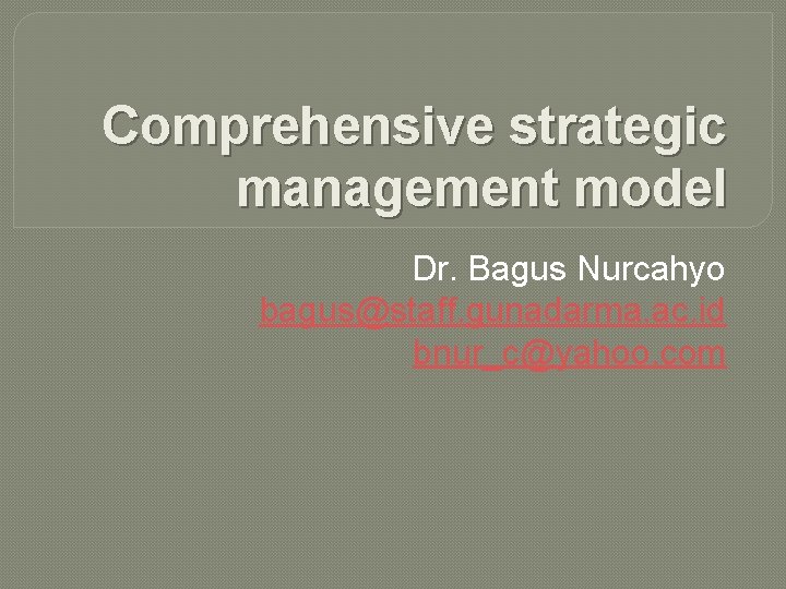 Comprehensive strategic management model Dr. Bagus Nurcahyo bagus@staff. gunadarma. ac. id bnur_c@yahoo. com 