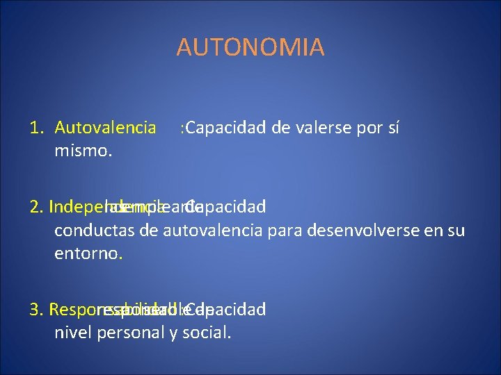 AUTONOMIA 1. Autovalencia mismo. : Capacidad de valerse por sí 2. Independencia lasemplear: Capacidad