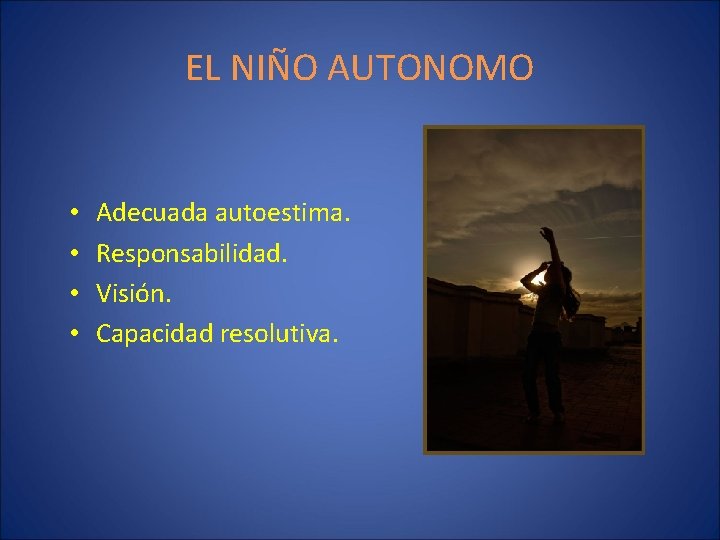 EL NIÑO AUTONOMO • • Adecuada autoestima. Responsabilidad. Visión. Capacidad resolutiva. 