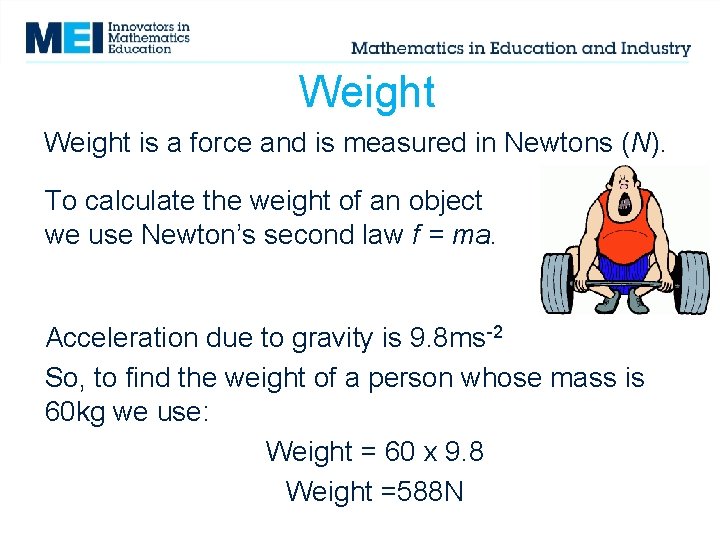 Weight is a force and is measured in Newtons (N). To calculate the weight Weight is a force and is measured in Newtons (N). To calculate the weight