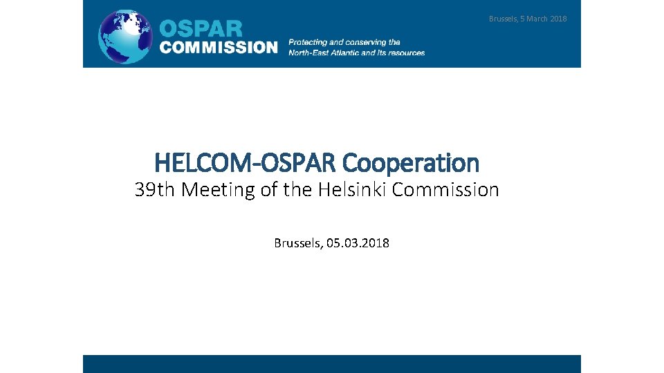 OSPAR & HELCOM COOPERATION HELCOM-OSPAR Cooperation Brussels, 5 March 2018 39 th Meeting of