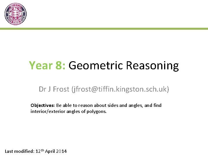 Year 8: Geometric Reasoning Dr J Frost (jfrost@tiffin. kingston. sch. uk) Objectives: Be able