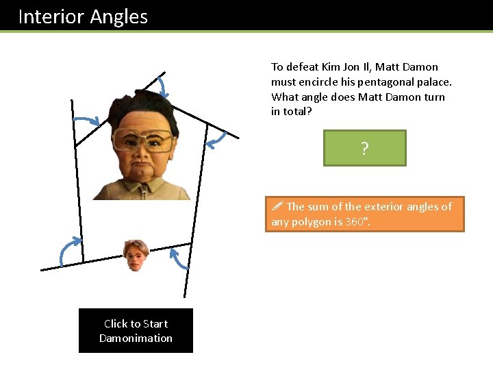 Interior Angles To defeat Kim Jon Il, Matt Damon must encircle his pentagonal palace.