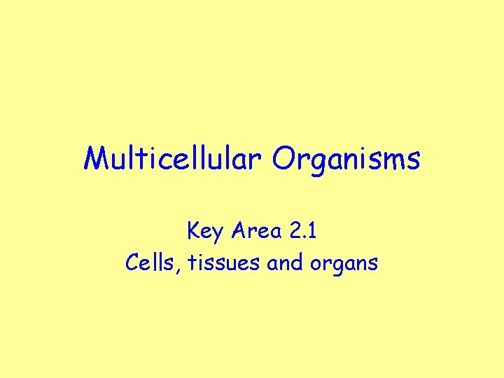 Multicellular Organisms Key Area 2. 1 Cells, tissues and organs 