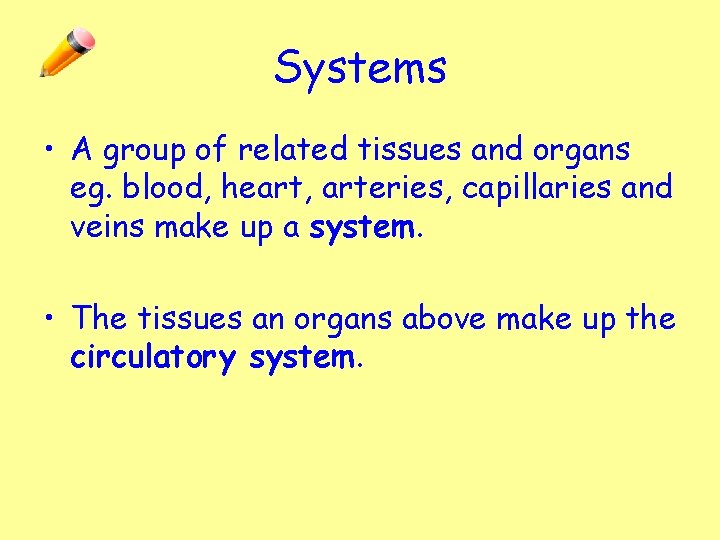 Systems • A group of related tissues and organs eg. blood, heart, arteries, capillaries