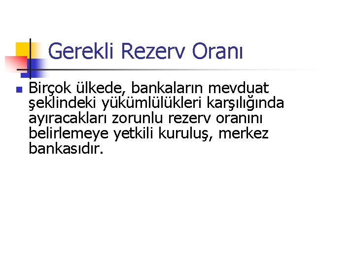 Gerekli Rezerv Oranı n Birçok ülkede, bankaların mevduat şeklindeki yükümlülükleri karşılığında ayıracakları zorunlu rezerv Gerekli Rezerv Oranı n Birçok ülkede, bankaların mevduat şeklindeki yükümlülükleri karşılığında ayıracakları zorunlu rezerv