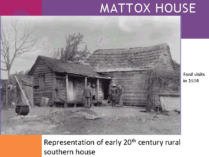 MATTOX HOUSE Ford visits in 1934 Representation of early 20 th century rural southern