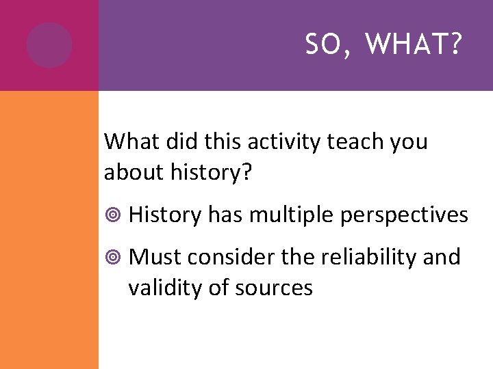 SO, WHAT? What did this activity teach you about history? History has multiple perspectives